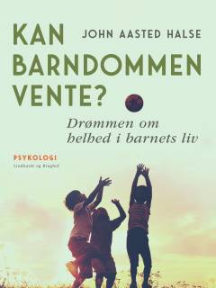 Kan barndommen vente? : drømmen om helhed i barnets liv