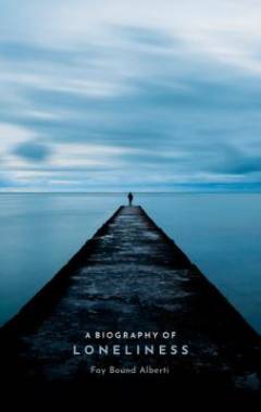 A biography of loneliness : the history of an emotion