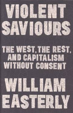 Violent saviours : the west, the rest, and capitalism without consent
