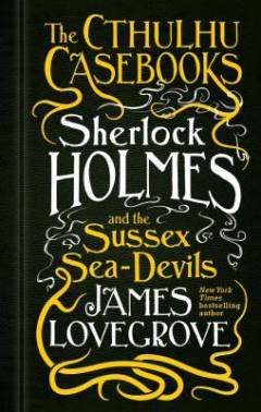 The Cthulhu Casebooks - Sherlock Holmes and the Sussex Sea-Devil