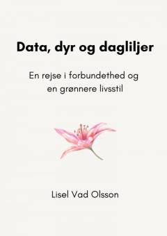 Data, dyr og dagliljer : en rejse i forbundethed og en grønnere livsstil