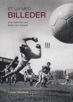 Et liv med billeder : 50 års oplevelser som presse- og tv-fotograf