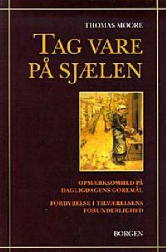 Tag vare på sjælen : opmærksomhed på dagligdagens gøremål : fordybelse i tilværelsens forunderlighed