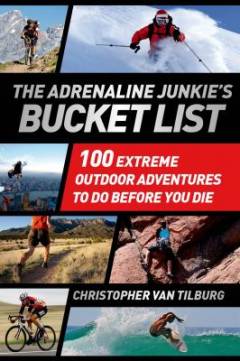 The adrenaline junkie's bucket list : 100 extreme outdoor adventures to do before you die