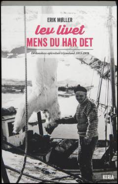 Lev livet mens du har det : en danskers oplevelser i Grønland 1953-1979
