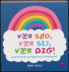 Vær sød, vær sej, vær dig! : inspirerende og kloge ord til eftertanke!