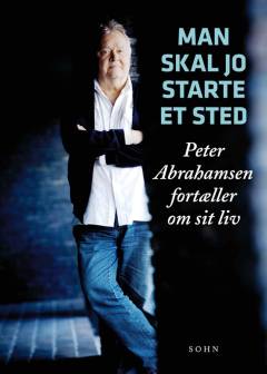 Man skal jo starte et sted : Peter Abrahamsen fortæller om sit liv