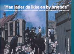 Man lader da ikke en by brænde : sammenbrud, magtkamp og fortielser i beredskabet, da Sovjet bombede Rønne og Nexø i maj 1945