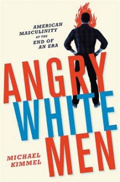 Angry white men : American masculinity at the end of an era