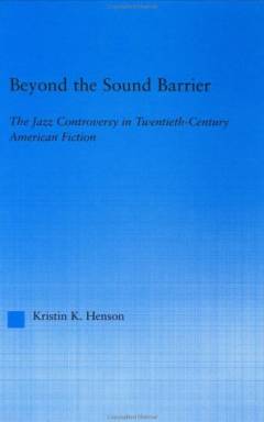 Beyond the sound barrier : the jazz controversy in twentieth-century american fiction