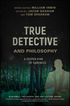 True detective and philosophy : a deeper kind of darkness