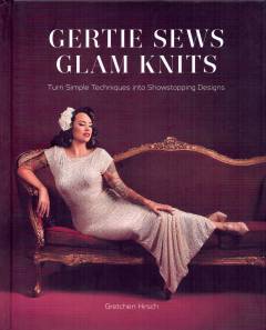 Gertie sews glam knits : turn simple techniques into showstopping designs
