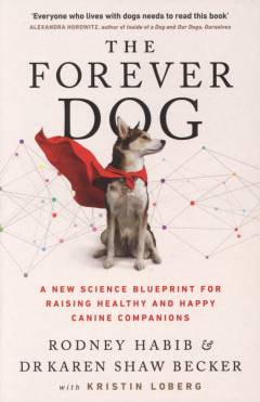 The forever dog : a new science blueprint for raising healthy and happy canine companions