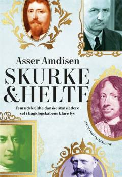 Skurke & helte : fem udskældte danske statsledere set i bagklogskabens klare lys