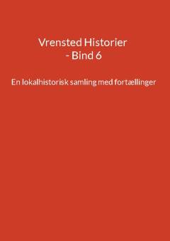 Vrensted historier : en lokalhistorisk samling med fortællinger. Bind 6
