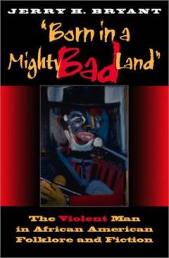 Born in a mighty bad land : the violent man in African American folklore and fiction