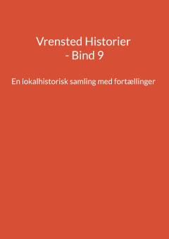 Vrensted historier. Bind 9 : En lokalhistorisk samling med fortællinger