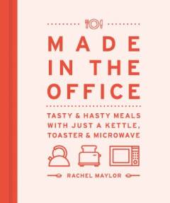 Made in the office : tasty & hasty meals with just a kettle, toaster & microwave