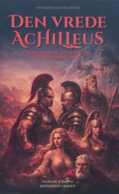Den vrede Achilleus : om heltene og guderne fra den trojanske krig