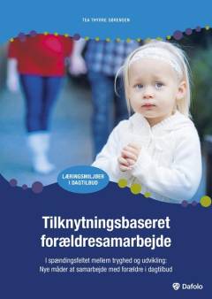 Tilknytningsbaseret forældresamarbejde : i spændingsfeltet mellem tryghed og udvikling : nye måder at samarbejde med forældre i dagtilbud