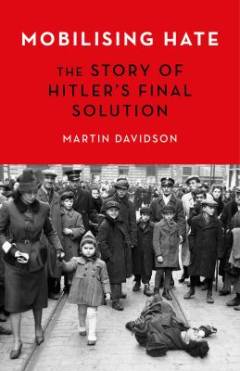 Mobilising hate : the story of Hitler's final solution