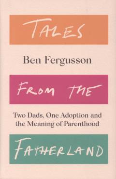 Tales from the fatherland : two dads, one adoption and the meaning of parenthood