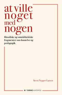 At ville noget med nogen : filosofiske og samtidskritiske fragmenter om dannelse og pædagogik
