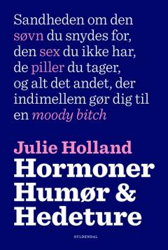 Hormoner, humør og hedeture : sandheden om den søvn du snydes for, den sex du ikke har, de piller du tager og alt det andet, der indimellem gør dig til en moody bitch