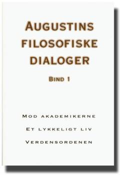 Augustins filosofiske dialoger. Bind 1 : Mod akademikerne. Et lykkeligt liv. Verdensordenen
