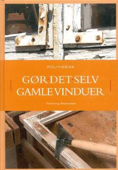 Politikens gør det selv - gamle vinduer : en illustreret vejledning i, hvordan et klassisk vindue får lagt endnu 100 år til sin levetid