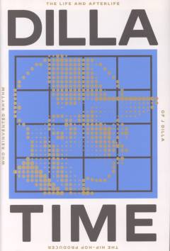 Dilla time : the life and afterlife of J Dilla, the hip-hop producer who reinvented rhythm