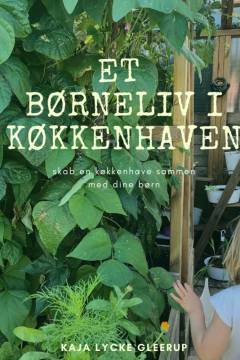 Et børneliv i køkkenhaven : skab en køkkenhave sammen med dine børn