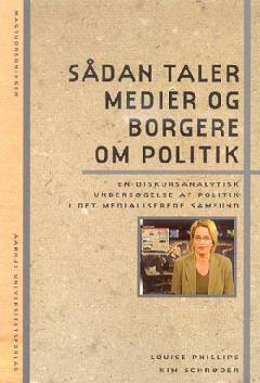 Sådan taler medier og borgere om politik : en diskursanalytisk undersøgelse af politik i det medialiserede samfund