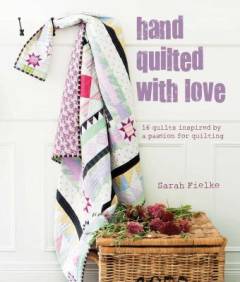 Hand quilted with love : patchwork projects inspired by a passion for quilting