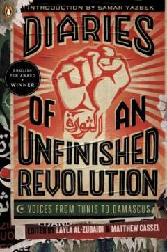 Diaries of an unfinished revolution : voices from Tunis to Damascus