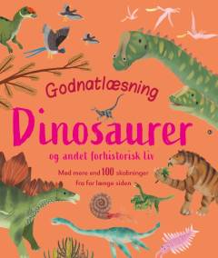 Godnatlæsning - dinosaurer og andet forhistorisk liv : mød mere end 100 skabninger fra for længe siden