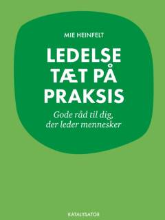 Ledelse tæt på praksis : gode råd til dig, der leder mennesker