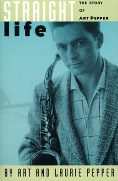 Straight life : the story of Art Pepper
