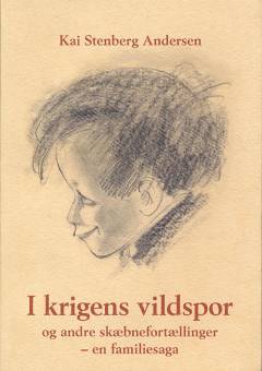 I krigens vildspor og andre skæbnefortællinger : en familiesaga