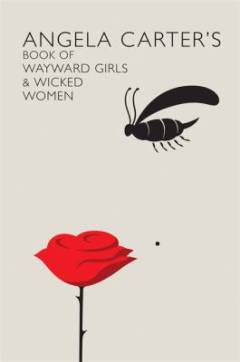 Angela Carter's book of wayward girls and wicked women : an anthology of stories