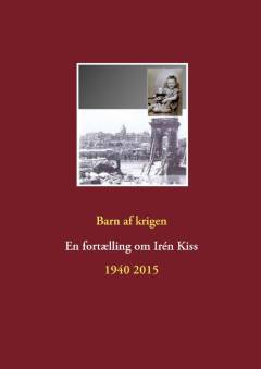 Barn af krigen : en fortælling om Irén Kiss 1940-2015
