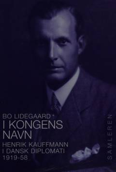 I kongens navn : Henrik Kauffmann i dansk diplomati 1919-1958