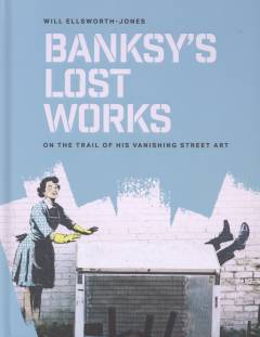 Banksy's lost works : on the trail of his vanishing street art