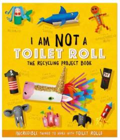 I am not a toilet roll : the recycling project book : incredible things to make with toilet rolls!