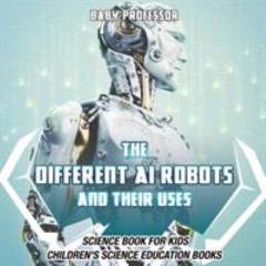 The different AI robots and their uses : science book for kids