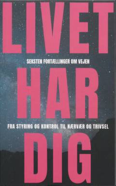 Livet har dig : seksten fortællinger om vejen fra styring og kontrol til nærvær og trivsel