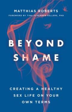 Beyond shame : creating a healthy sex life on your own terms