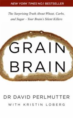 Grain Brain : The surprising Truth about Wheat, Carbs and sugar - Your brains´ s silent Killers