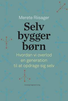 Selvbyggerbørn : hvordan vi overlod en generation til at opdrage sig selv