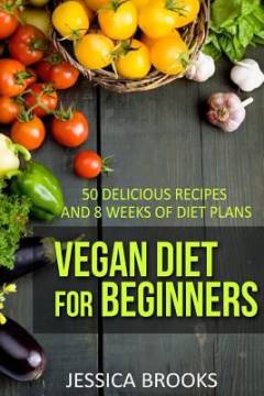 Vegan diet for beginners : 50 delicious recipes and eight weeks of diet plans
